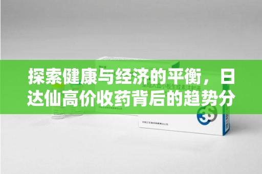 徐州探索健康与经济的平衡，日达仙高价收药背后的趋势分析
