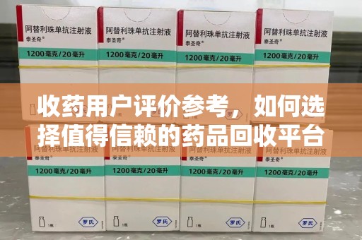徐州收药用户评价参考，如何选择值得信赖的药品回收平台