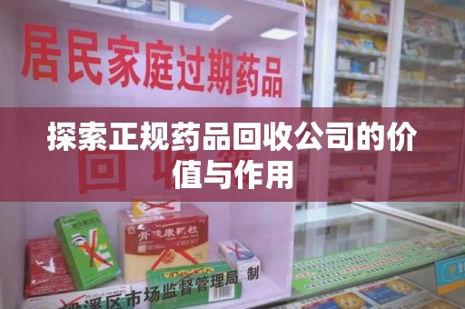 徐州探索正规药品回收公司的价值与作用