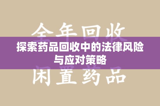徐州探索药品回收中的法律风险与应对策略