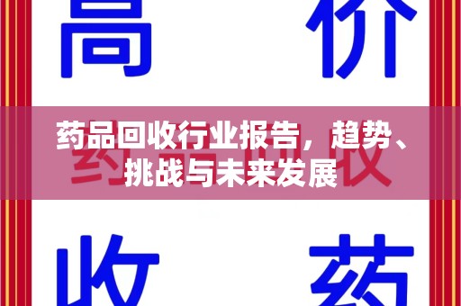 徐州药品回收行业报告，趋势、挑战与未来发展