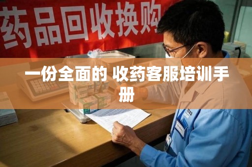 徐州一份全面的 收药客服培训手册