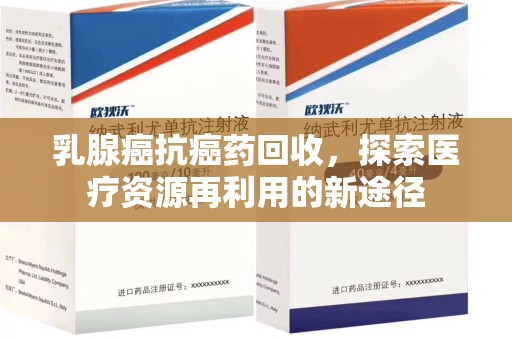 徐州乳腺癌抗癌药回收，探索医疗资源再利用的新途径