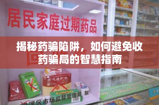 徐州揭秘药骗陷阱，如何避免收药骗局的智慧指南