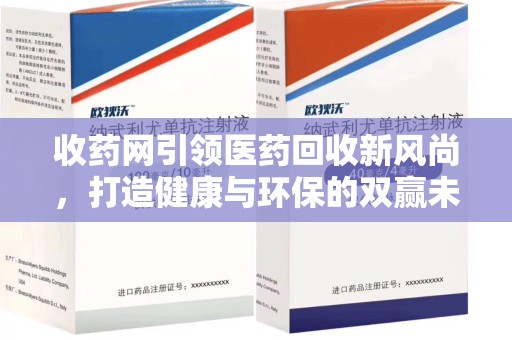 徐州收药网引领医药回收新风尚，打造健康与环保的双赢未来