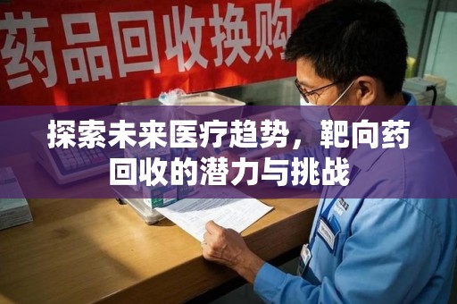 徐州探索未来医疗趋势，靶向药回收的潜力与挑战