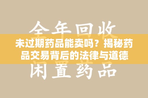 徐州未过期药品能卖吗？揭秘药品交易背后的法律与道德