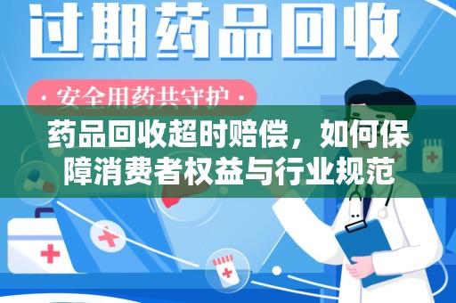 徐州药品回收超时赔偿，如何保障消费者权益与行业规范