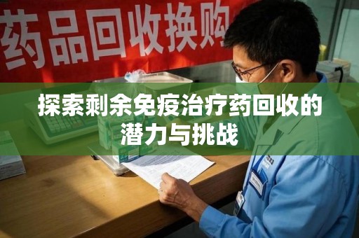徐州探索剩余免疫治疗药回收的潜力与挑战