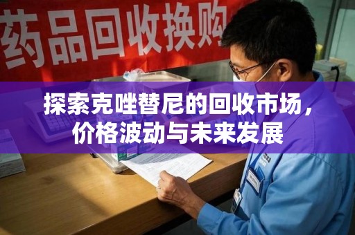 徐州探索克唑替尼的回收市场，价格波动与未来发展