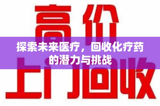 徐州探索未来医疗，回收化疗药的潜力与挑战