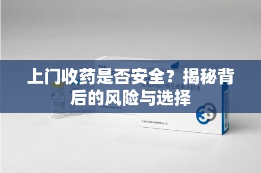 徐州上门收药是否安全？揭秘背后的风险与选择