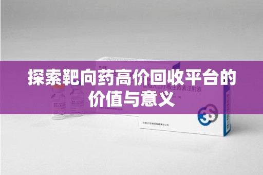 徐州探索靶向药高价回收平台的价值与意义