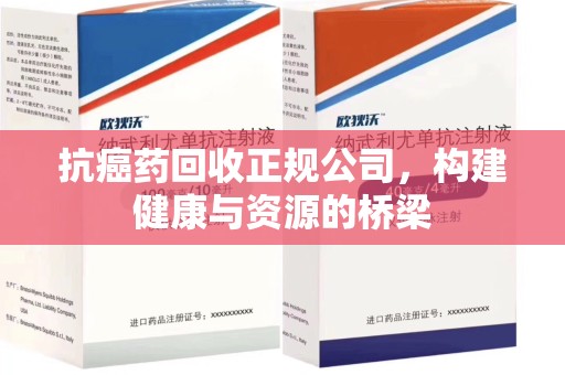 徐州抗癌药回收正规公司，构建健康与资源的桥梁