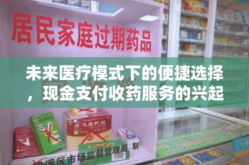 徐州未来医疗模式下的便捷选择，现金支付收药服务的兴起与影响