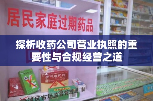 徐州探析收药公司营业执照的重要性与合规经营之道