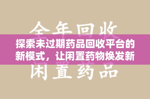 徐州探索未过期药品回收平台的新模式，让闲置药物焕发新生