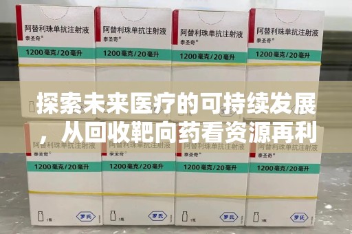 徐州探索未来医疗的可持续发展，从回收靶向药看资源再利用的重要性