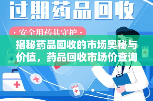 徐州揭秘药品回收的市场奥秘与价值，药品回收市场价查询的新趋势