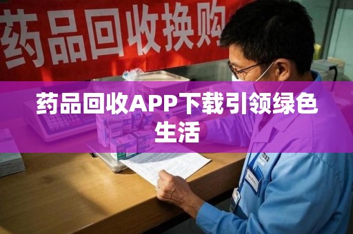 徐州药品回收APP下载引领绿色生活