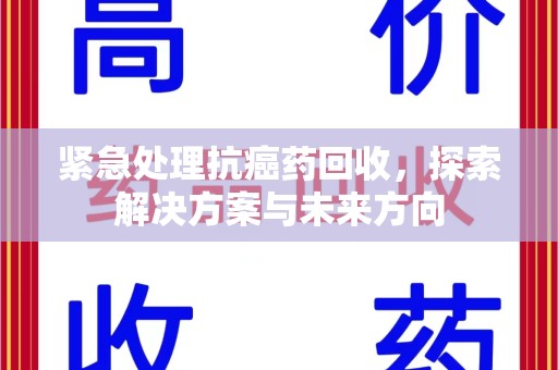 徐州紧急处理抗癌药回收，探索解决方案与未来方向