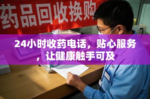 徐州24小时收药电话，贴心服务，让健康触手可及