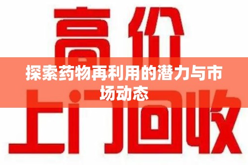 徐州探索药物再利用的潜力与市场动态