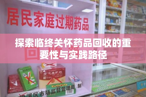 徐州探索临终关怀药品回收的重要性与实践路径
