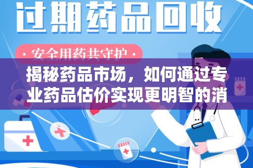 徐州揭秘药品市场，如何通过专业药品估价实现更明智的消费决策
