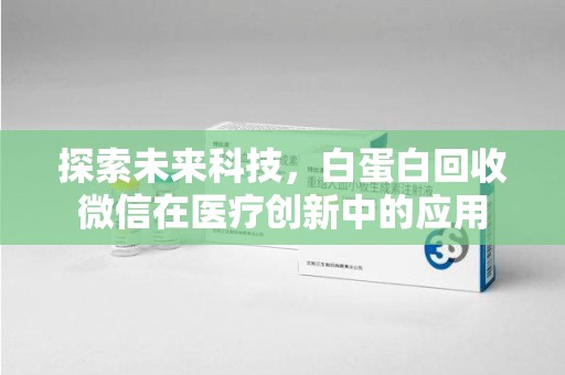 徐州探索未来科技，白蛋白回收微信在医疗创新中的应用