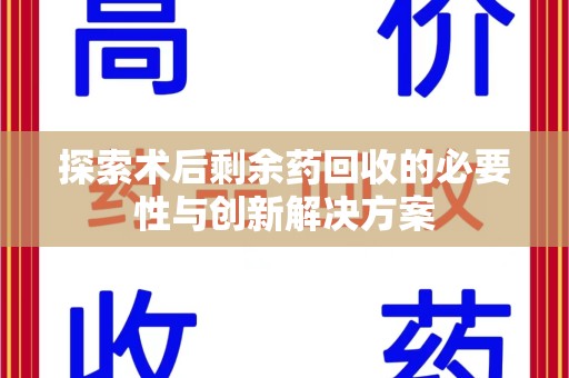 徐州探索术后剩余药回收的必要性与创新解决方案