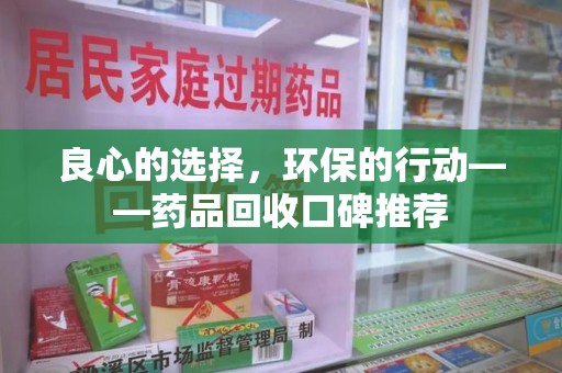 徐州良心的选择，环保的行动——药品回收口碑推荐