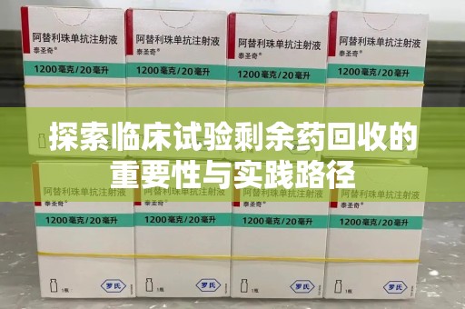 徐州探索临床试验剩余药回收的重要性与实践路径
