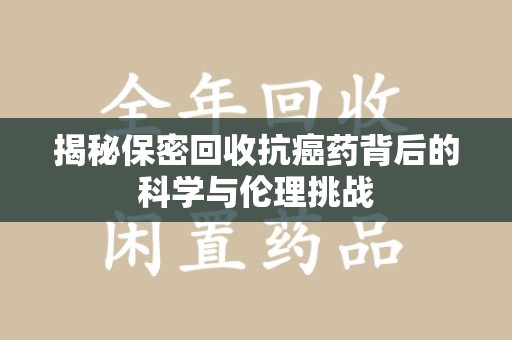 徐州揭秘保密回收抗癌药背后的科学与伦理挑战