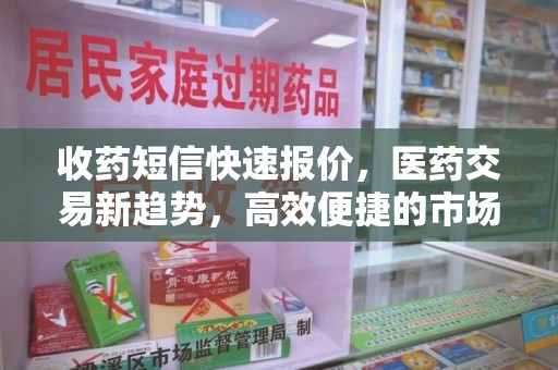 徐州收药短信快速报价，医药交易新趋势，高效便捷的市场解决方案