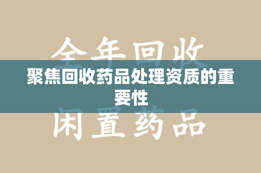 徐州聚焦回收药品处理资质的重要性