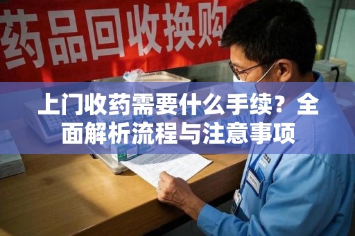 徐州上门收药需要什么手续？全面解析流程与注意事项