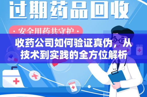 徐州收药公司如何验证真伪，从技术到实践的全方位解析