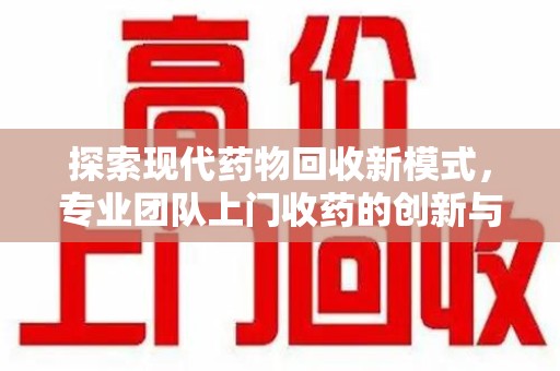 徐州探索现代药物回收新模式，专业团队上门收药的创新与意义