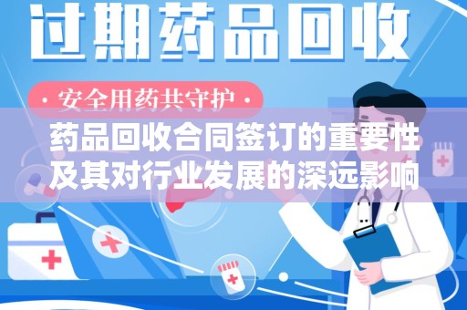 徐州药品回收合同签订的重要性及其对行业发展的深远影响