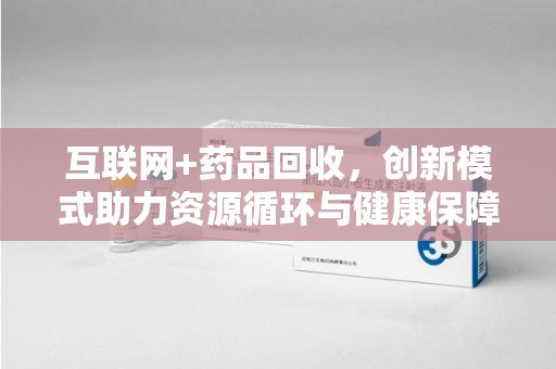 徐州互联网+药品回收，创新模式助力资源循环与健康保障