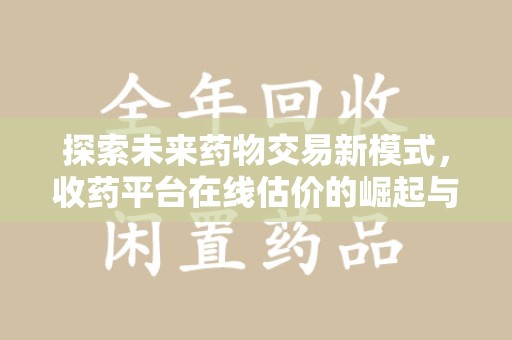 徐州探索未来药物交易新模式，收药平台在线估价的崛起与影响