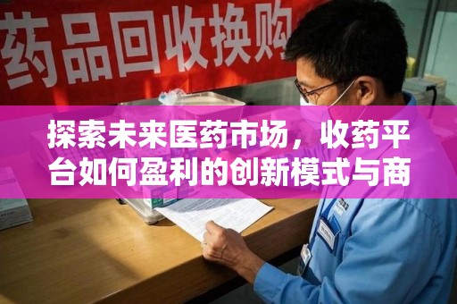 徐州探索未来医药市场，收药平台如何盈利的创新模式与商业前景