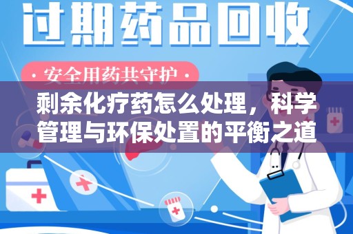 徐州剩余化疗药怎么处理，科学管理与环保处置的平衡之道