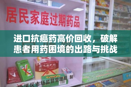 徐州进口抗癌药高价回收，破解患者用药困境的出路与挑战