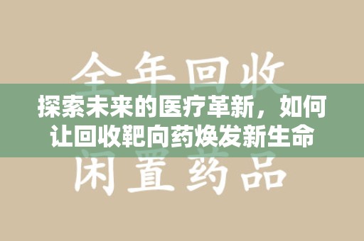 徐州探索未来的医疗革新，如何让回收靶向药焕发新生命