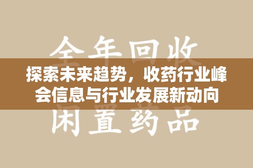 徐州探索未来趋势，收药行业峰会信息与行业发展新动向