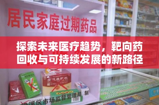 徐州探索未来医疗趋势，靶向药回收与可持续发展的新路径