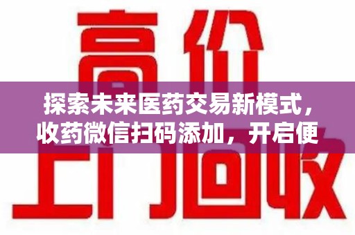 徐州探索未来医药交易新模式，收药微信扫码添加，开启便捷新体验