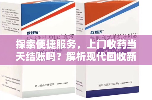 徐州探索便捷服务，上门收药当天结账吗？解析现代回收新模式